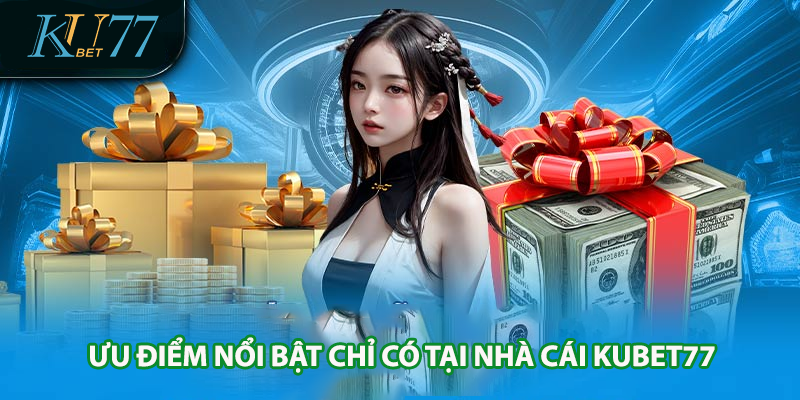 Ưu điểm nổi bật chỉ có tại nhà cái Kubet